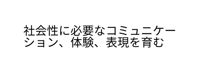 社会性に必要なコミュニケーション 体験 表現を育む